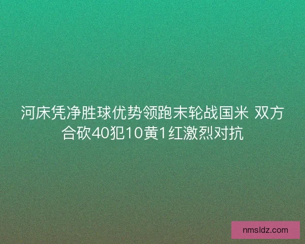 河床凭净胜球优势领跑末轮战国米 双方合砍40犯10黄1红激烈对抗