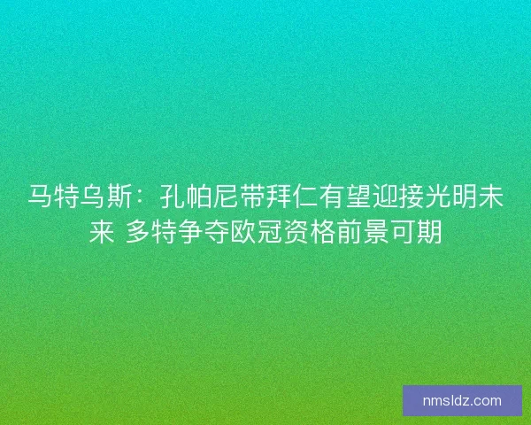 马特乌斯：孔帕尼带拜仁有望迎接光明未来 多特争夺欧冠资格前景可期