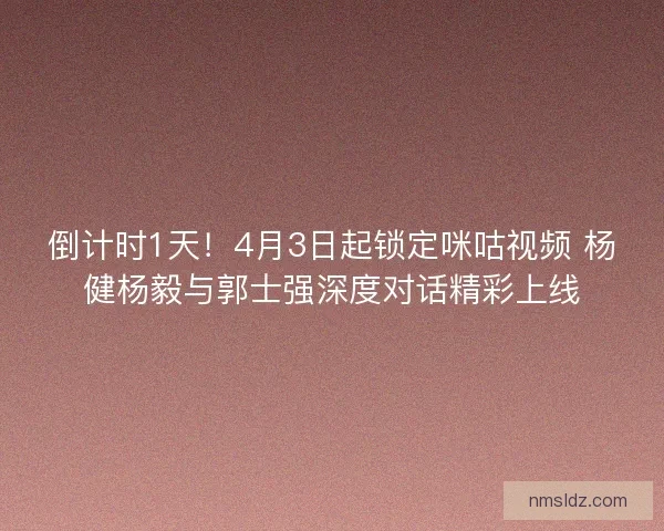 倒计时1天！4月3日起锁定咪咕视频 杨健杨毅与郭士强深度对话精彩上线
